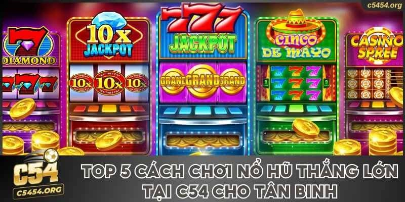 Top 5 Cách Chơi Nổ Hũ Thắng Lớn Tại C54 Cho Tân Binh